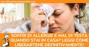 Soffri di allergie e mal di testa quando stai in casa? Leggi come liberartene definitivamente